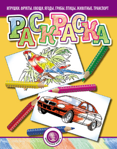РАСКРАСКА. Игрушки. Фрукты. Овощи. Ягоды. Грибы. Птицы. Животные. Транспорт Школьная Kнига