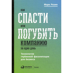 Книга Как спасти или погубить компанию за один день: Технологии глубинной фасилитации д... Альпина Паблишер