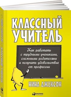 Классный учитель: Как работать с трудными учениками, сложными родителями и получать удо... Альпина Паблишер