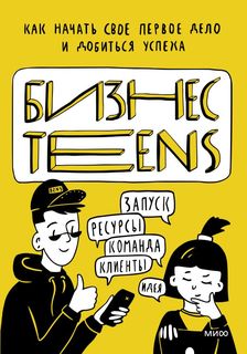Книга Бизнес Teens. Как начать свое первое дело и добиться успеха.