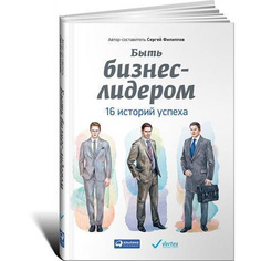 Книга Быть бизнес-лидером: 16 историй успеха Альпина Паблишер