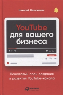 Книга YouTube для вашего бизнеса: Пошаговый план создания и развития YouTube-канала Альпина Паблишер