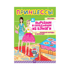 Принцессы. Вырезаем и Складываем из Бумаг и Модные наряды и Интерьер. 4+. ПИТЕР