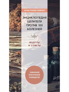 Книга Энциклопедия целителя против 100 болезней. Рецепты и советы Рипол Классик
