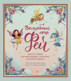 Книга Волшебный мир фей. Вместе с феями изучаем природу, печем кекс, мастерим подарки