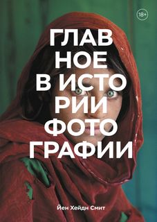 Книга Главное в истории фотографии. Жанры, произведения, темы, техники