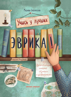 Книга Эврика 50 вдохновляющих историй об ученых и изобретателях Феникс Премьер