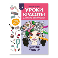 Книга-раскраска Уроки красоты для маленьких феечек Феечка и цветы Пашанина А. Феникс