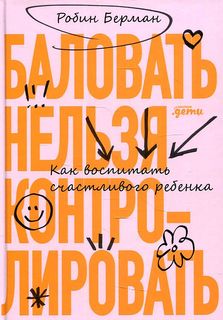 Книга Баловать нельзя контролировать: Как воспитать счастливого ребенка Альпина Паблишер