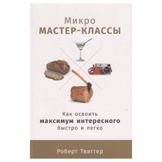 Книга Микро мастер-классы: Как освоить максимум интересного быстро и легко Альпина Паблишер