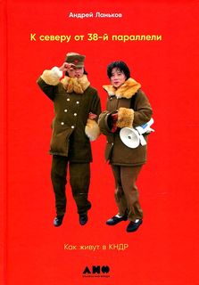 Книга К северу от 38 параллели: Как живут в КНДР Альпина Паблишер