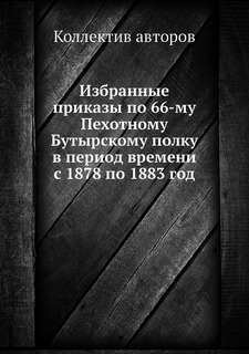 Книга Избранные приказы по 66-му Пехотному Бутырскому полку в период времени с 1878 по ... Нобель Пресс