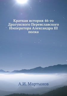 Книга Краткая история 46-го Драгунского Переяславского Императора Александра III полка ЁЁ Медиа