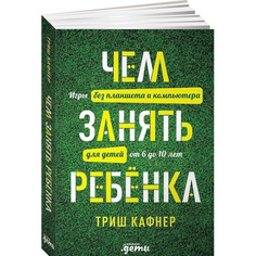 Чем занять ребенка: Игры без планшета и компьютера для детей от 6 до 10 лет Альпина Паблишер
