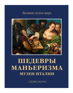 Шедевры маньеризма. Музеи Италии. Великие музеи мира Слово