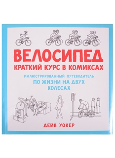 Велосипед. Краткий курс в комиксах. Иллюстрированный путеводитель по жизни на двух колесах Колибри