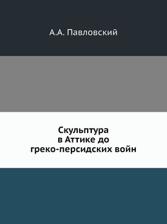 Книга Скульптура в Аттике до греко-персидских войн Нобель Пресс