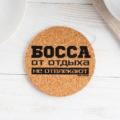 Подставка пробковая под горячее круглая «Босса от отдыха не отвлекают», 9х9 см No Brand