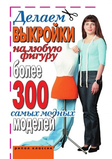 Книга Делаем выкройки на любую фигуру. Более 300 самых модных моделей Рипол Классик