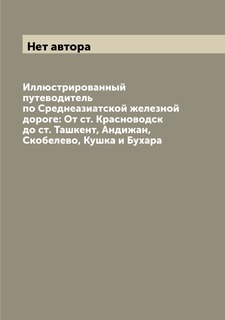 Книга Иллюстрированный путеводитель по Среднеазиатской железной дороге: От ст. Красново... Archive Publica