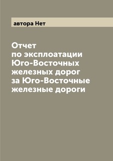 Книга Отчет по эксплоатации Юго-Восточных железных дорог за Юго-Восточные железные дороги Archive Publica