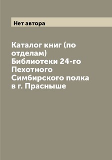 Книга Каталог книг (по отделам) Библиотеки 24-го Пехотного Симбирского полка в г. Прасныше Archive Publica