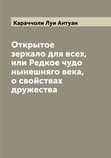 Книга Открытое зеркало для всех, или Редкое чудо нынешняго века, о свойствах дружества Archive Publica