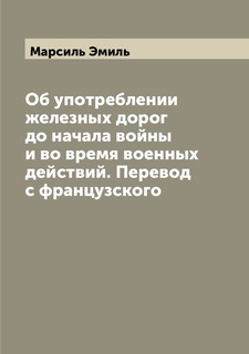Книга Об употреблении железных дорог до начала войны и во время военных действий. Перев... Archive Publica