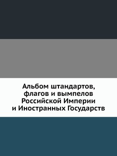 Книга Альбом штандартов, флагов и вымпелов Российской Империи и Иностранных Государств ЁЁ Медиа