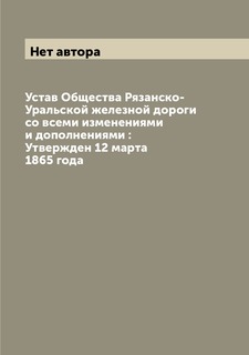 Книга Устав Общества Рязанско-Уральской железной дороги со всеми изменениями и дополнен... Archive Publica