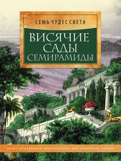 Книга Висячие сады Семирамиды. Иллюстрированная энциклопедия для семейного чтения Рипол Классик
