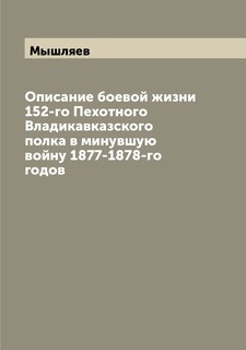 Книга Описание боевой жизни 152-го Пехотного Владикавказского полка в минувшую войну 18... Archive Publica