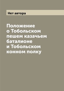 Книга Положение о Тобольском пешем казачьем баталионе и Тобольском конном полку Archive Publica