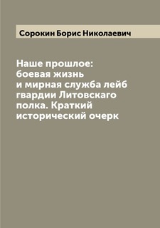 Книга Наше прошлое: боевая жизнь и мирная служба лейб гвардии Литовскаго полка. Краткий... Archive Publica