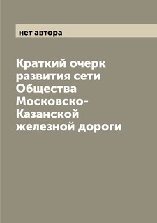 Книга Краткий очерк развития сети Общества Московско-Казанской железной дороги Archive Publica
