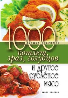 Книга 1000 лучших рецептов котлет, зраз, голубцов и другое рубленое мясо Рипол Классик