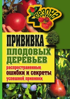 Книга Прививки плодовых деревьев. Распространенные ошибки и секреты успешной прививки Рипол Классик