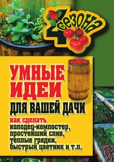 Книга Умные идеи для вашей дачи. Как сделать колодец-компостер, простейший слив, теплые... Рипол Классик