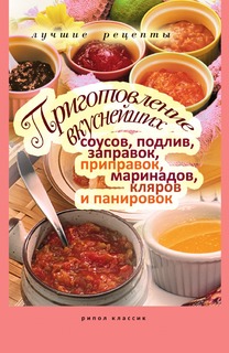 Книга Приготовление вкуснейших соусов, подлив, заправок, приправок, маринадов, кляров и... Рипол Классик