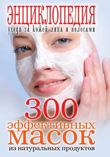 Книга 300 эффективных масок из натуральных продуктов. Энциклопедия ухода за кожей лица ... Рипол Классик