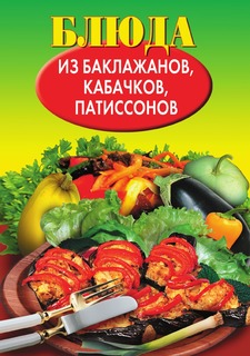 Книга Блюда из баклажанов, кабачков, патиссонов Рипол Классик
