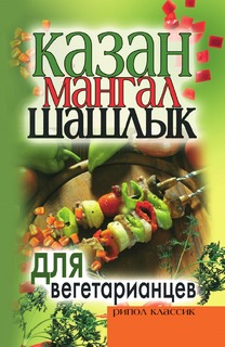 Книга Казан, мангал, шашлык для вегетарианцев Рипол Классик