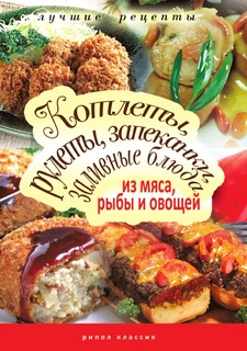 Книга Котлеты, рулеты, запеканки, заливные блюда из мяса, рыбы, овощей Рипол Классик