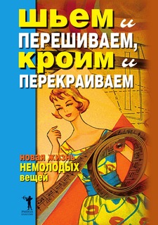Книга Шьем и перешиваем, кроим и перекраиваем. Новая жизнь немолодых вещей Рипол Классик