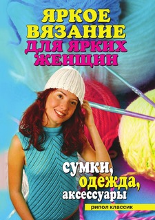 Книга Яркое вязание для ярких женщин. Сумки, одежда, аксессуары Рипол Классик