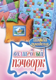 Книга Школа Рукоделия. Волшебный пэчворк Рипол Классик