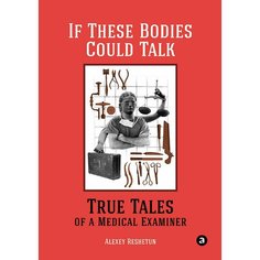 Книга If These Bodies Could Talk: True Tales of a Medical Examiner Альпина Паблишер