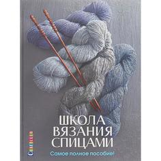 Школа вязания спицами. Самое полное пособие КОНТЭНТ