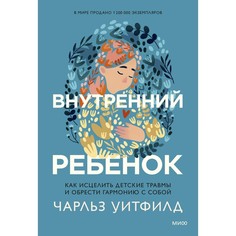 Внутренний ребенок. Как исцелить детские травмы и обрести гармонию с собой. Чарльз Уитфилд