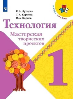 Лутцева. Технология. Мастерская творческих проектов. 1 класс. Учебное пособие /ШкР Просвещение